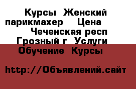 Курсы “Женский парикмахер“ › Цена ­ 15 000 - Чеченская респ., Грозный г. Услуги » Обучение. Курсы   